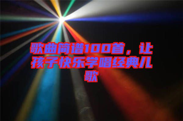 歌曲簡譜100首，讓孩子快樂學唱經典兒歌