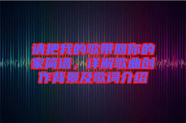 請把我的歌帶回你的家簡譜，詳解歌曲創作背景及歌詞介紹