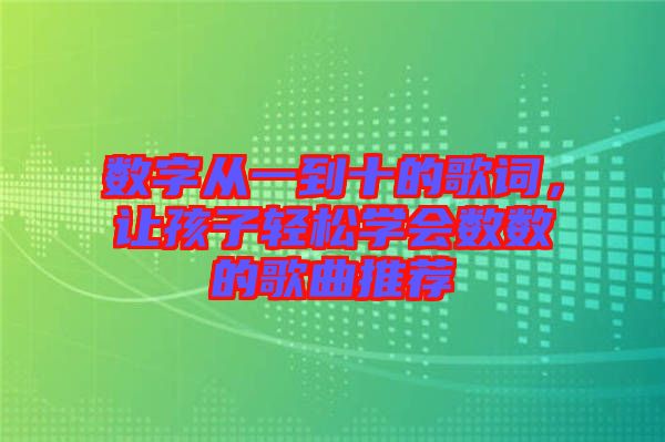 數字從一到十的歌詞，讓孩子輕松學會數數的歌曲推薦