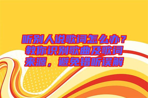 聽別人說歌詞怎么辦？教你識別歌曲及歌詞來源，避免錯聽誤解