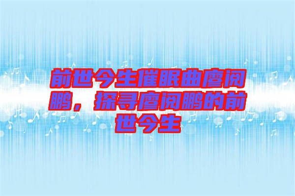 前世今生催眠曲廖閱鵬，探尋廖閱鵬的前世今生