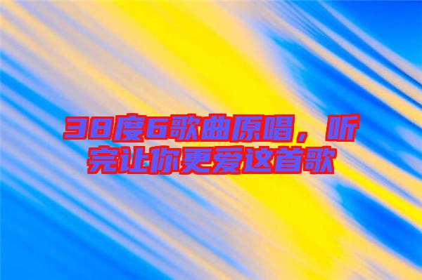 38度6歌曲原唱，聽完讓你更愛這首歌