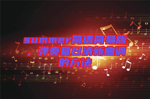 summer簡譜簡易版，彈奏夏日清新曲調的方法