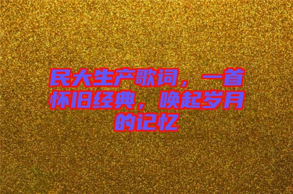 民大生產歌詞，一首懷舊經典，喚起歲月的記憶