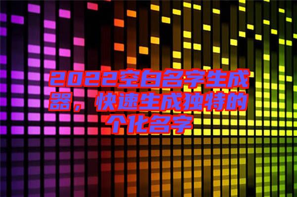 2022空白名字生成器，快速生成獨特的個化名字