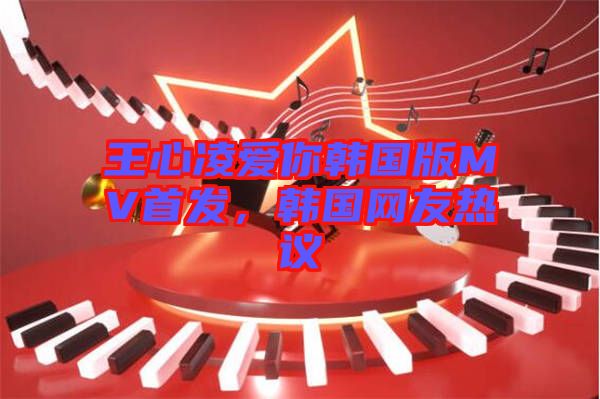 王心凌愛你韓國版MV首發，韓國網友熱議