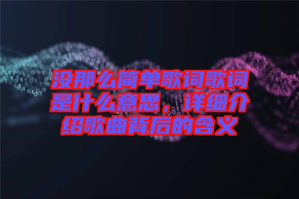 沒那么簡單歌詞歌詞是什么意思，詳細介紹歌曲背后的含義