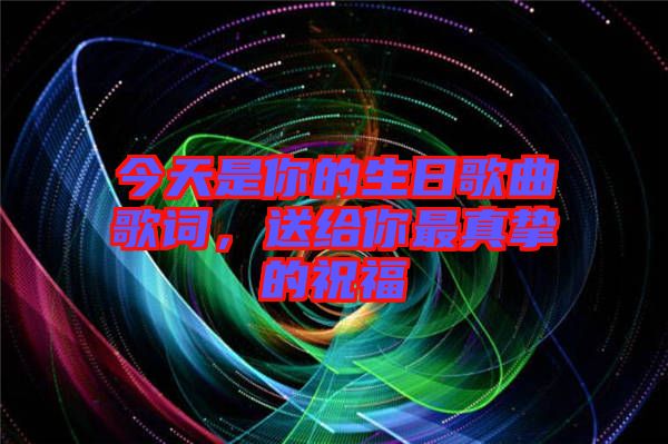 今天是你的生日歌曲歌詞，送給你最真摯的祝福