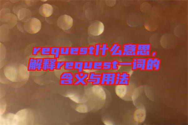 request什么意思，解釋request一詞的含義與用法