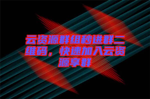 云資源群組秒進群二維碼，快速加入云資源享群