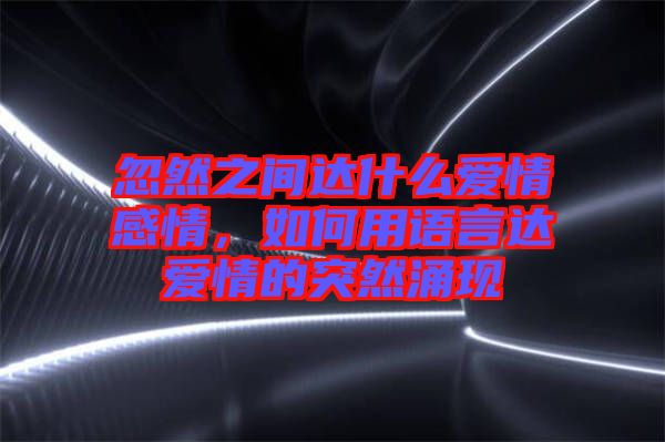 忽然之間達什么愛情感情，如何用語言達愛情的突然涌現