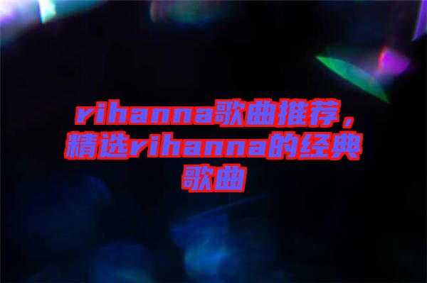 rihanna歌曲推薦，精選rihanna的經典歌曲