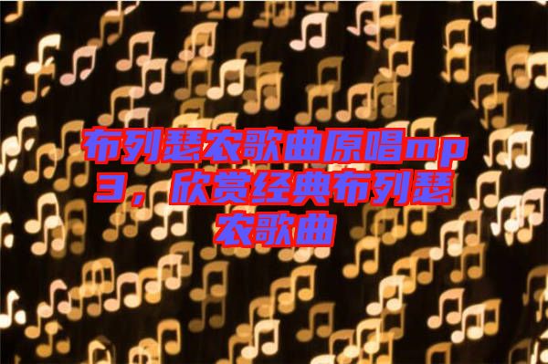 布列瑟農(nóng)歌曲原唱mp3，欣賞經(jīng)典布列瑟農(nóng)歌曲