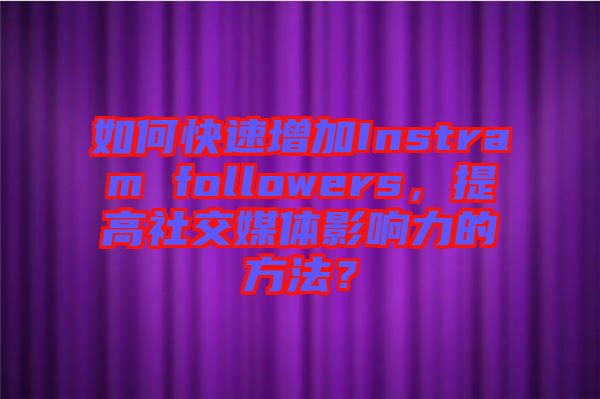 如何快速增加Instram followers，提高社交媒體影響力的方法？