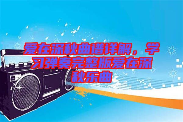 愛在深秋曲譜詳解，學(xué)習(xí)彈奏完整版愛在深秋樂曲