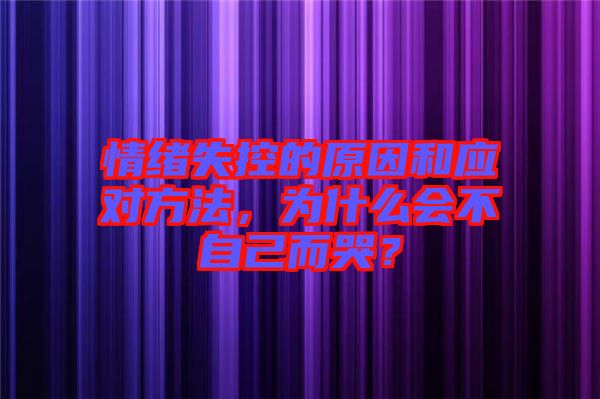 情緒失控的原因和應對方法，為什么會不自己而哭？