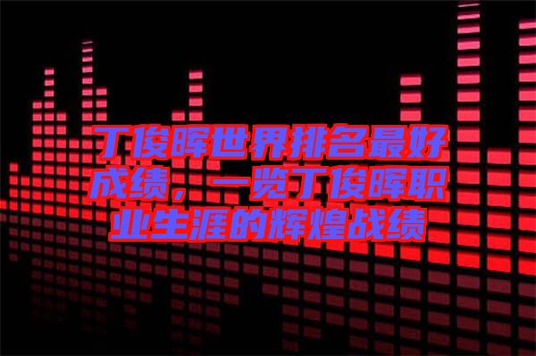 丁俊暉世界排名最好成績(jī)，一覽丁俊暉職業(yè)生涯的輝煌戰(zhàn)績(jī)