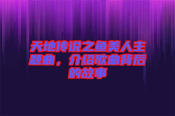 天地傳說之魚美人主題曲，介紹歌曲背后的故事