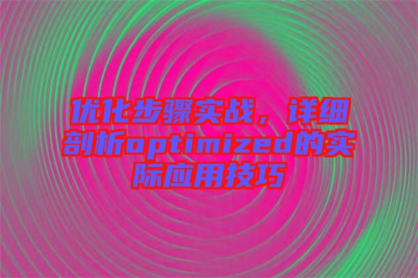 優化步驟實戰，詳細剖析optimized的實際應用技巧