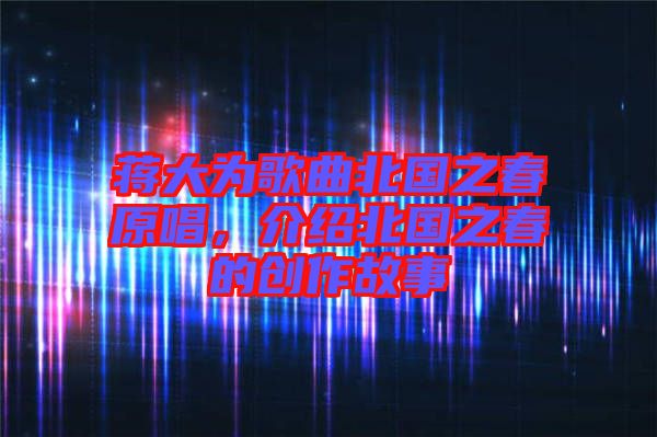 蔣大為歌曲北國之春原唱，介紹北國之春的創作故事