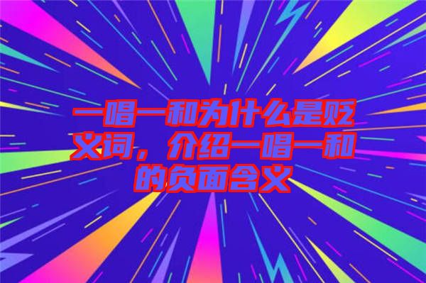 一唱一和為什么是貶義詞，介紹一唱一和的負面含義