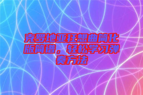 克羅地亞狂想曲簡化版簡譜，輕松學(xué)習(xí)彈奏方法