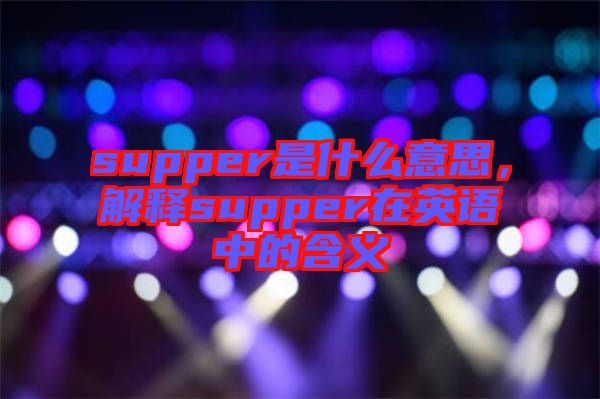 supper是什么意思，解釋supper在英語(yǔ)中的含義