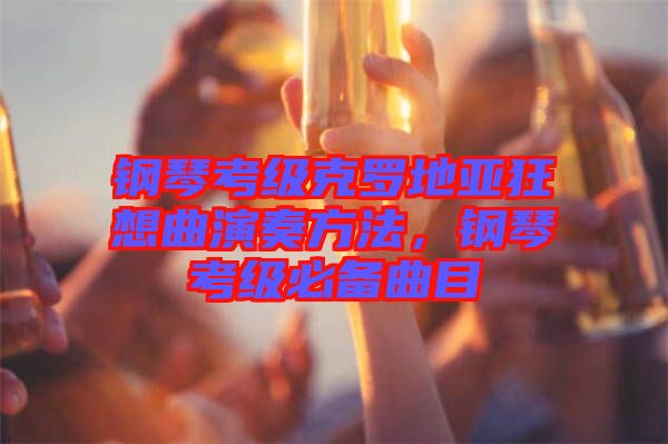 鋼琴考級克羅地亞狂想曲演奏方法，鋼琴考級必備曲目