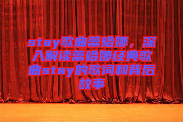 stay歌曲蕾哈娜，深入解讀蕾哈娜經典歌曲stay的歌詞和背后故事