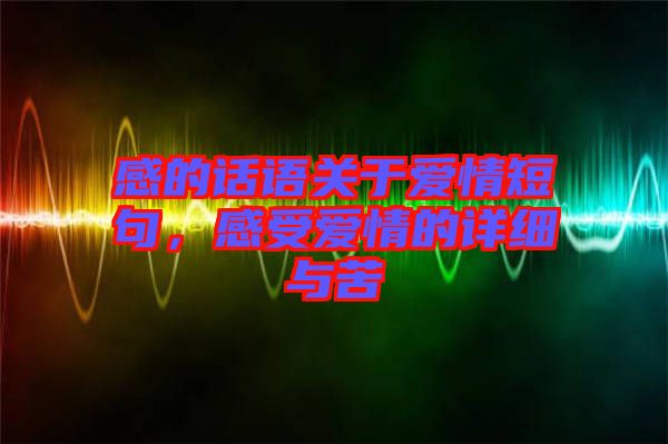 感的話語關于愛情短句，感受愛情的詳細與苦