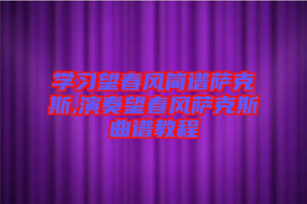 學習望春風簡譜薩克斯,演奏望春風薩克斯曲譜教程