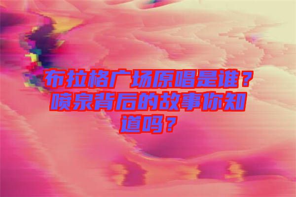 布拉格廣場原唱是誰？噴泉背后的故事你知道嗎？