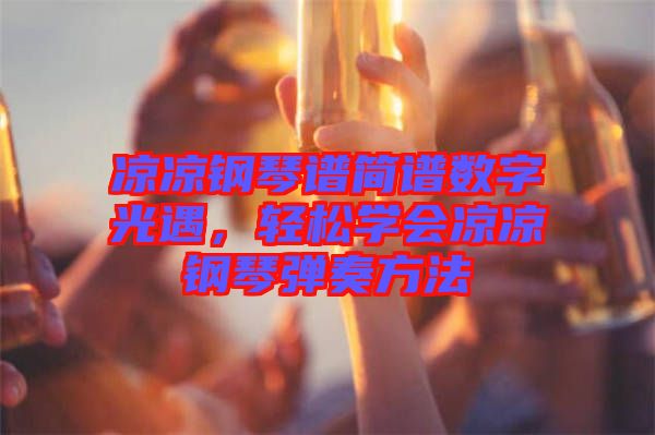 涼涼鋼琴譜簡譜數(shù)字光遇，輕松學(xué)會涼涼鋼琴彈奏方法