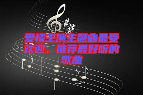 愛情主演主題曲最受歡迎，推薦最好聽的歌曲