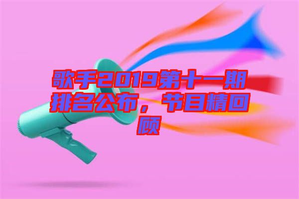 歌手2019第十一期排名公布，節目精回顧