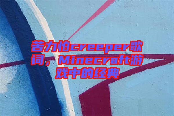 苦力怕creeper歌詞，Minecraft游戲中的經典