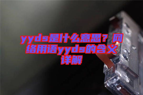 yyds是什么意思？網絡用語yyds的含義詳解