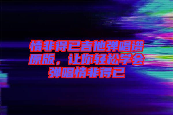 情非得已吉他彈唱譜原版，讓你輕松學會彈唱情非得已