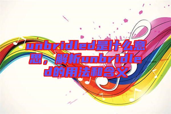 unbridled是什么意思，解析unbridled的用法和含義