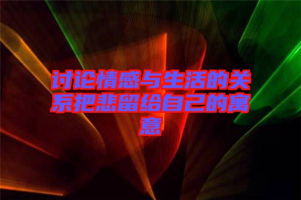 討論情感與生活的關系把悲留給自己的寓意