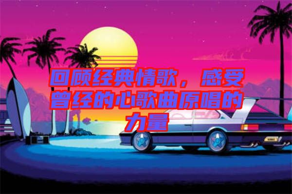 回顧經典情歌，感受曾經的心歌曲原唱的力量