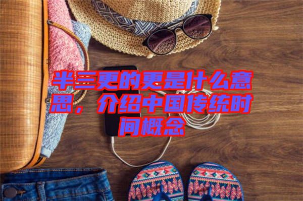 半三更的更是什么意思，介紹中國傳統時間概念