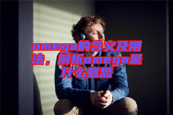 omega的含義及用法，解析omega是什么意思