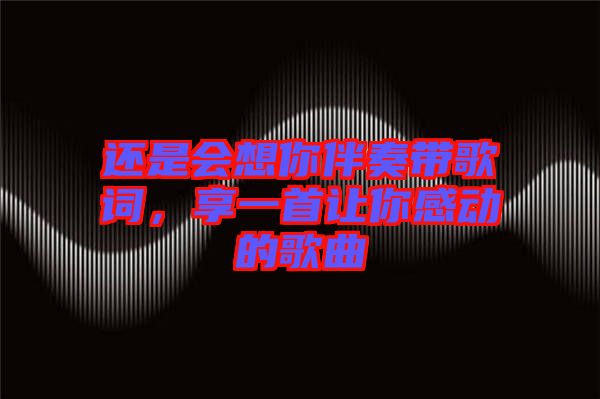 還是會想你伴奏帶歌詞，享一首讓你感動的歌曲