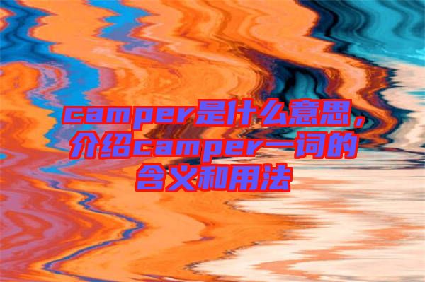 camper是什么意思，介紹camper一詞的含義和用法