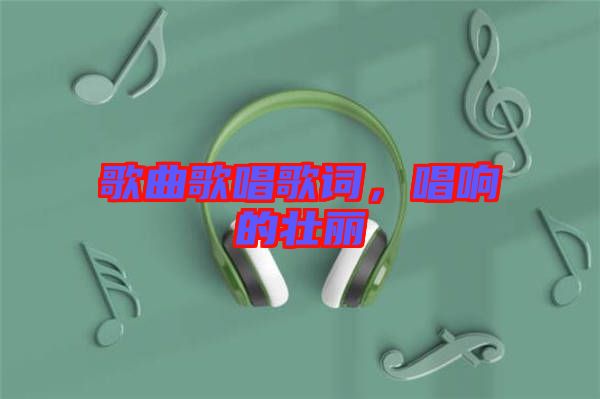 歌曲歌唱歌詞，唱響的壯麗