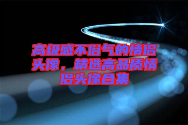 高級感不俗氣的情侶頭像，精選高品質情侶頭像合集