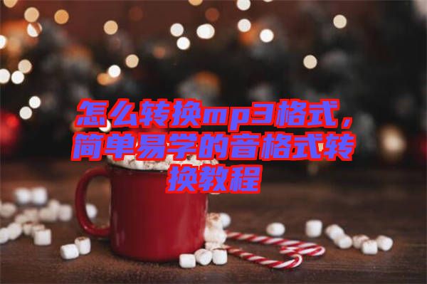 怎么轉(zhuǎn)換mp3格式，簡單易學(xué)的音格式轉(zhuǎn)換教程