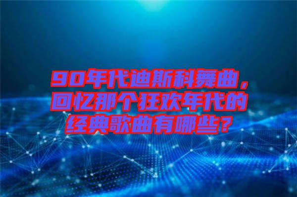 90年代迪斯科舞曲，回憶那個狂歡年代的經典歌曲有哪些？