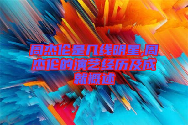 周杰倫是幾線明星,周杰倫的演藝經歷及成就概述